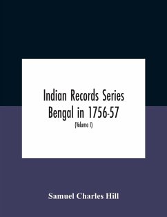 Indian Records Series Bengal In 1756-57, A Selection Of Public And Private Papers Dealing With The Affairs Of The British In Bengal During The Reign Of Siraj-Uddaula; With Notes And An Historical Introduction (Volume I) - Charles Hill, Samuel