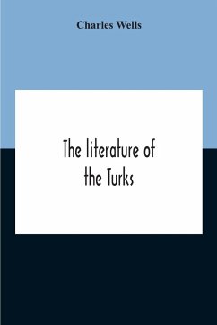 The Literature Of The Turks. A Turkish Chrestomathy Consisting Of Extracts In Turkish From The Best Turkish Authors (Historians, Novelists, Dramatists) With Interlinear And Free Translations In English, Biographical And Grammatical Notes And Facsimiles Of - Wells, Charles