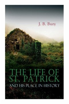 The Life of St. Patrick and His Place in History - Bury, J. B.