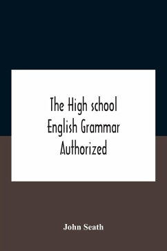 The High School English Grammar Authorized For Use In The High Schools And Collegiate Institutes Of Ontario By The Department Of Education - Seath, John