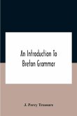 An Introduction To Breton Grammar; Designed Chiefly For Those Celts And Others In Great Britain Who Desire A Literary Acquaintance, Through The English Language, With Their Relatives And Neighbours In Little Britain