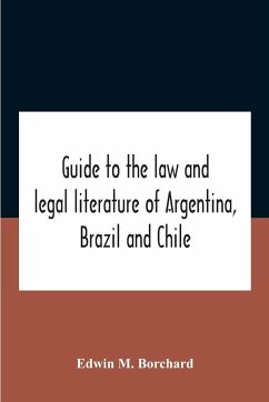Guide To The Law And Legal Literature Of Argentina, Brazil And Chile - M. Borchard, Edwin