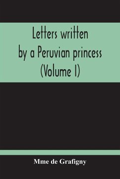 Letters Written By A Peruvian Princess (Volume I) - de Grafigny, Mme