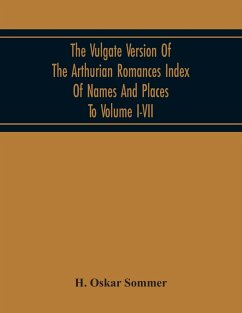 The Vulgate Version Of The Arthurian Romances Index Of Names And Places To Volume I-Vii - Oskar Sommer, H.