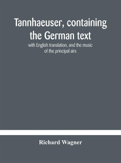 Tannhaeuser, containing the German text, with English translation, and the music of the principal airs - Wagner, Richard