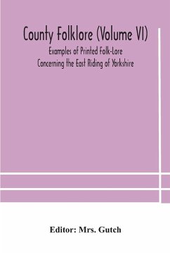 County folklore (Volume VI); Examples of Printed Folk-Lore Concerning the East Riding of Yorkshire