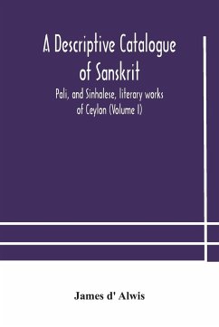 A descriptive catalogue of Sanskrit, Pali, and Sinhalese, literary works of Ceylon (Volume I) - D' Alwis, James