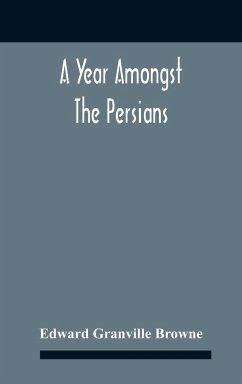 A Year Amongst The Persians; Impressions As To The Life, Character, And Thought Of The People Of Persia, Received During Twelve Month'S Residence In That Country In The Years 1887-8 - Granville Browne, Edward