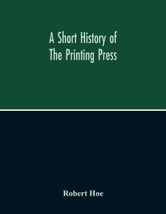 A Short History Of The Printing Press And Of The Improvements In Printing Machinery From The Time Of Gutenberg Up To The Present Day - Hoe, Robert