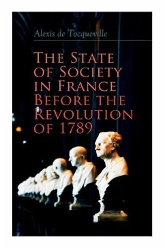 The State of Society in France Before the Revolution of 1789: The Cause of Revolution - De Tocqueville, Alexis; Reeve, Henry