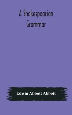 A Shakespearian grammar. An attempt to illustrate some of the differences between Elizabethan and modern English. For the use of schools - Abbott Abbott, Edwin