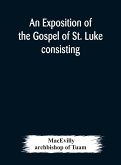 An exposition of the Gospel of St. Luke consisting of an analysis of each chapter and of a commentary Critical, Exegetical, Doctrinal, and Moral