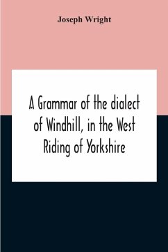 A Grammar Of The Dialect Of Windhill, In The West Riding Of Yorkshire - Wright, Joseph