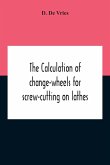 The Calculation Of Change-Wheels For Screw-Cutting On Lathes