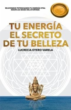 Tu Energia El Secreto de Tu Belleza: Rejuvenece Potenciando Tu Energia Vital Segun Las Bases del Ayurveda - Otero Varela, Lucrecia