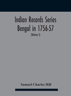 Indian Records Series Bengal in 1756-57, a selection of public and private papers dealing with the affairs of the British in Bengal during the reign of Siraj-Uddaula; with notes and an historical introduction (Volume I) - Charles Hill, Samuel