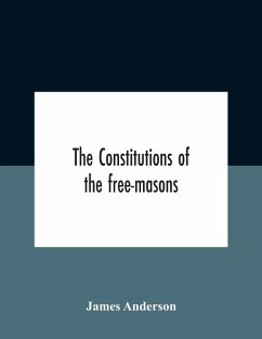 The Constitutions Of The Free-Masons - Anderson, James