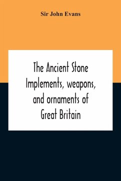 The Ancient Stone Implements, Weapons, And Ornaments Of Great Britain - John Evans