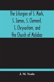 The Liturgies Of S. Mark, S. James, S. Clement, S. Chrysostom, And The Church Of Malabar; Translated, With Introduction And Appendices