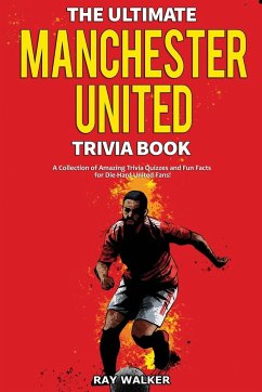 The Ultimate Manchester United Trivia Book: A Collection of Amazing Trivia Quizzes and Fun Facts for Die-Hard Man United Fans! - Walker, Ray