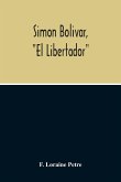 Simon Bolivar, &quote;El Libertador&quote;, A Life Of The Chief Leader In The Revolt Against Spain In Venezuela, New Granada & Peru