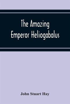 The Amazing Emperor Heliogabalus - Stuart Hay, John
