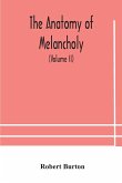 The anatomy of melancholy, what it is, with all the kinds, causes, symptomes, prognostics, and several curses of it. In three paritions. With their several sections, members and subsections, philosophically, medically, historically, opened and cut up (Vol
