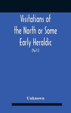 Visitations Of The North Or Some Early Heraldic Visitations Of And Collections Of Pedigrees Relating To The North Of England (Part I) - Unknown