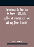 Inventaires De Jean Duc De Berry (1401-1416) Publiés Et Annotés Par Jules Guiffrey (Tome Premier)