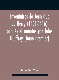 Inventaires De Jean Duc De Berry (1401-1416) Publiés Et Annotés Par Jules Guiffrey (Tome Premier) - Guiffrey, Jules