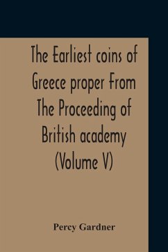 The Earliest Coins Of Greece Proper From The Proceeding Of British Academy (Volume V) - Gardner, Percy