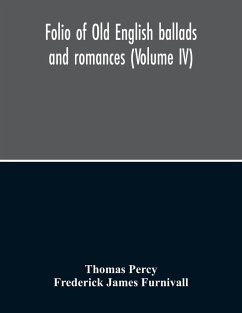 Folio Of Old English Ballads And Romances (Volume IV) - Percy, Thomas; James Furnivall, Frederick