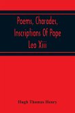 Poems, Charades, Inscriptions Of Pope Leo Xiii, Including The Revised Compositions Of His Early Life In Chronological Order