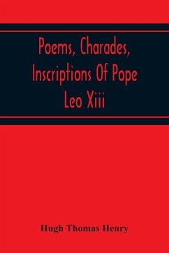 Poems, Charades, Inscriptions Of Pope Leo Xiii, Including The Revised Compositions Of His Early Life In Chronological Order - Thomas Henry, Hugh