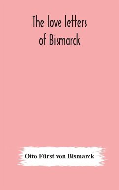 The love letters of Bismarck; being letters to his fiancée and wife, 1846-1889; authorized by Prince Herbert von Bismarck and translated from the German under the supervision of Charlton T. Lewis - Fürst von Bismarck, Otto