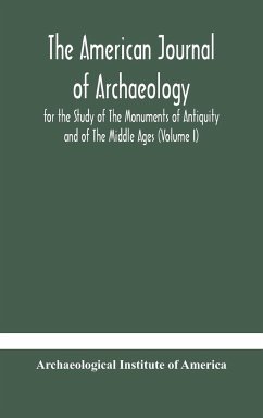 The American journal of archaeology for the Study of The Monuments of Antiquity and of The Middle Ages (Volume I) - Institute of America, Archaeological