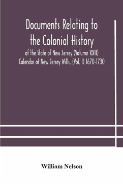 Documents relating to the colonial History of the State of New Jersey (Volume XXII) Calendar of New Jersey Wills, (Vol. I) 1670-1730 - Nelson, William