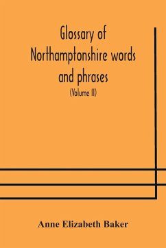 Glossary of Northamptonshire words and phrases; with examples of their colloquial use, and illus. from various authors - Elizabeth Baker, Anne