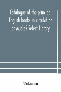 Catalogue of the principal English books in circulation at Mudie's Select Library (founded 1842) For French, German, Dutch, Italian, Russian, Scandinavian and Spanish Books, See Separate Catalogue January 1907 - Unknown