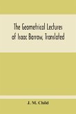 The Geometrical Lectures Of Isaac Barrow, Translated, With Notes And Proofs, And A Discussion On The Advance Made Therein On The Work Of His Predecessors In The Infinitesimal Calculus