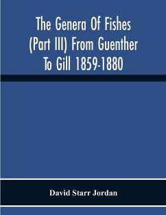 The Genera Of Fishes (Part Iii) From Guenther To Gill 1859-1880 Twenty Two Years With The Accepted Type Of Each A Contribution To The Stability Of Scientific Nomenclature - Starr Jordan, David
