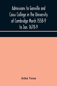 Admissions to Gonville and Caius College in the University of Cambridge March 1558-9 to Jan. 1678-9 - Venn, John