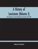 A History Of Louisiana (Volume I); Early Explorers And The Domination Of The French 1512-1768