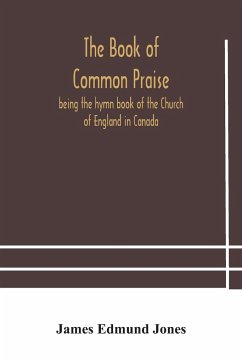 The Book of Common Praise, being the hymn book of the Church of England in Canada - Edmund Jones, James