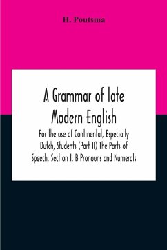 A Grammar Of Late Modern English; For The Use Of Continental, Especially Dutch, Students (Part Ii) The Parts Of Speech, Section I, B Pronouns And Numerals. - Poutsma, H.