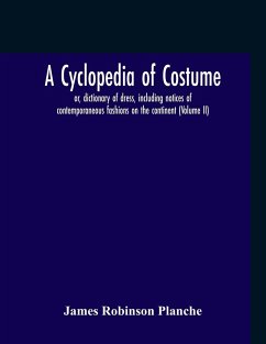 A Cyclopedia Of Costume, Or, Dictionary Of Dress, Including Notices Of Contemporaneous Fashions On The Continent; A General Chronological History Of The Costumes Of The Principal Countries Of Europe, From The Commencement Of The Christian Era To The Acces - Robinson Planche, James
