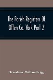 The Parish Registers Of Often Co. York Part 2 Bap, April 1672 To June 1753, Marr, April 1672 To June 1750, Bur, April 1672 To March 1751-2
