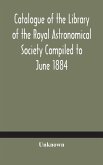 Catalogue of the Library of the Royal Astronomical Society Compiled to June 1884