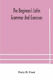 The beginner's Latin grammar and exercises