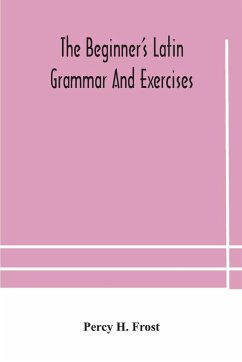 The beginner's Latin grammar and exercises - H. Frost, Percy